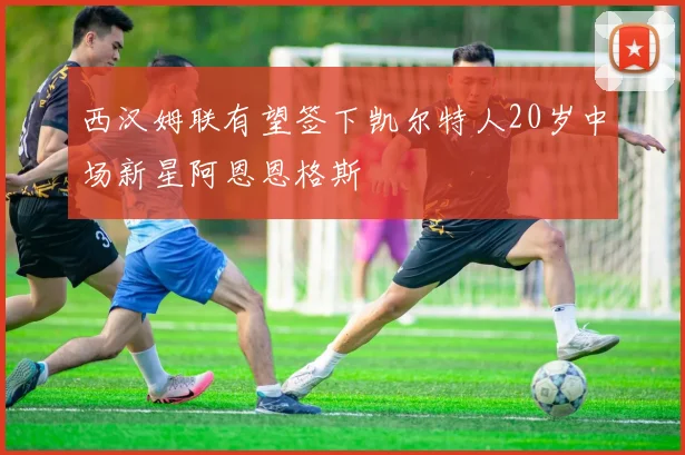 西汉姆联有望签下凯尔特人20岁中场新星阿恩恩格斯