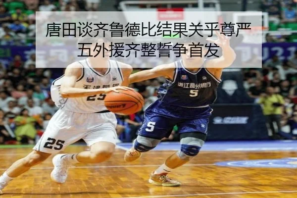唐田谈齐鲁德比结果关乎尊严 五外援齐整誓争首发